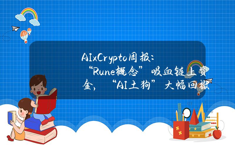 AIxCrypto周报：“Rune概念”吸血链上资金，“AI土狗”大幅回撤