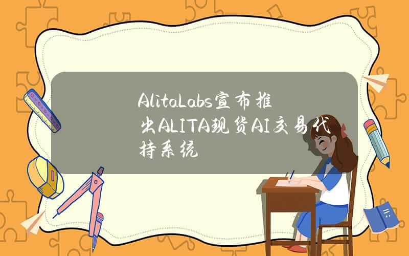 AlitaLabs宣布推出ALITA现货AI交易代持系统