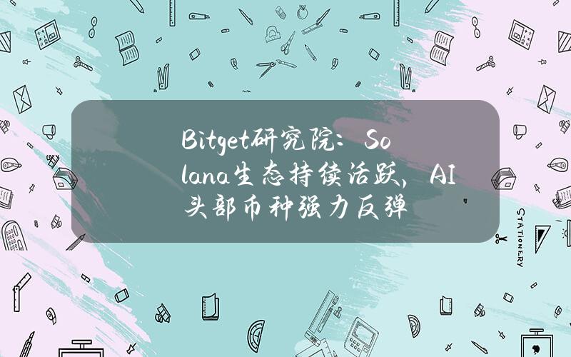 Bitget研究院：Solana生态持续活跃，AI头部币种强力反弹