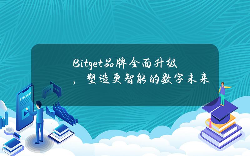 Bitget品牌全面升级，塑造更智能的数字未来