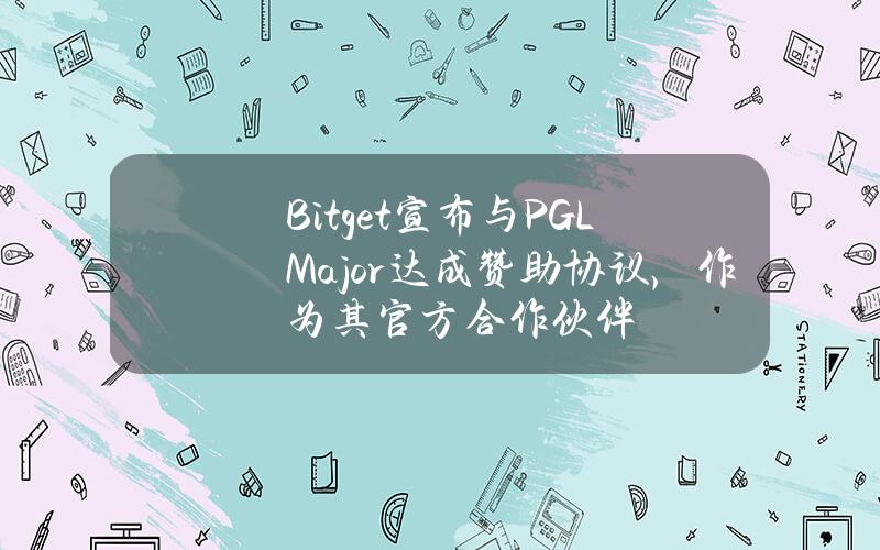 Bitget宣布与PGLMajor达成赞助协议，作为其官方合作伙伴