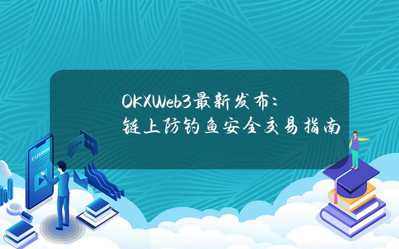 OKXWeb3最新发布：链上防钓鱼安全交易指南