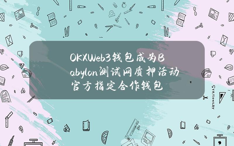 OKXWeb3钱包成为Babylon测试网质押活动官方指定合作钱包