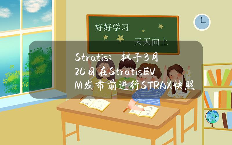 Stratis：拟于3月20日在StratisEVM发布前进行STRAX快照