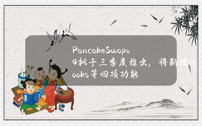 PancakeSwapv4拟于三季度推出，将新增Hooks等四项功能