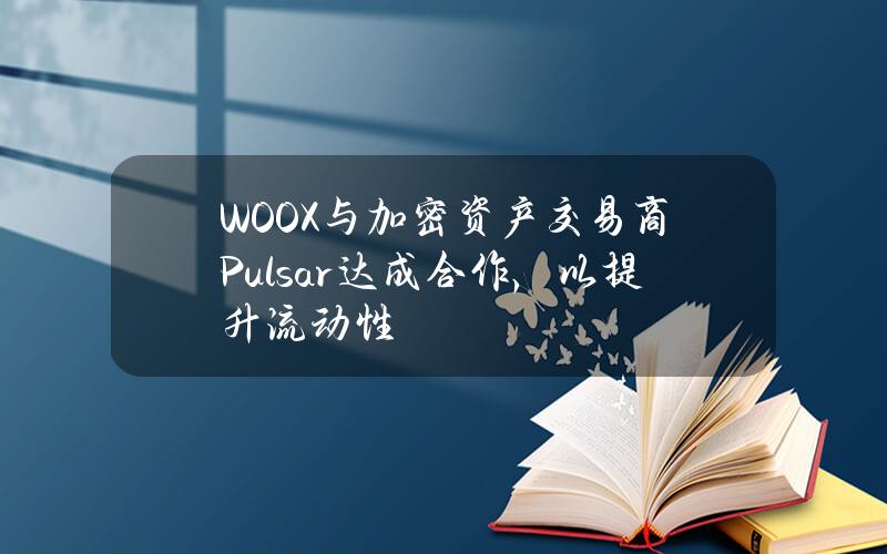 WOOX与加密资产交易商Pulsar达成合作，以提升流动性