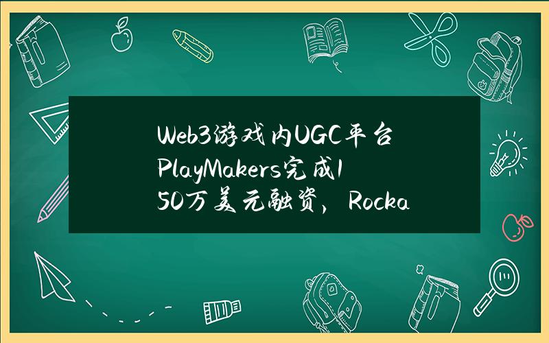 Web3游戏内UGC平台PlayMakers完成150万美元融资，RockawayX领投