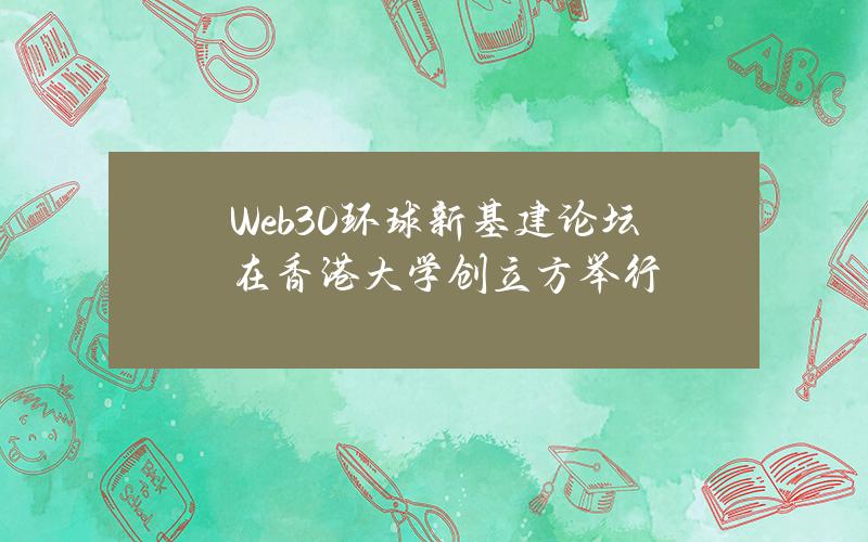 Web3.0环球新基建论坛在香港大学创立方举行