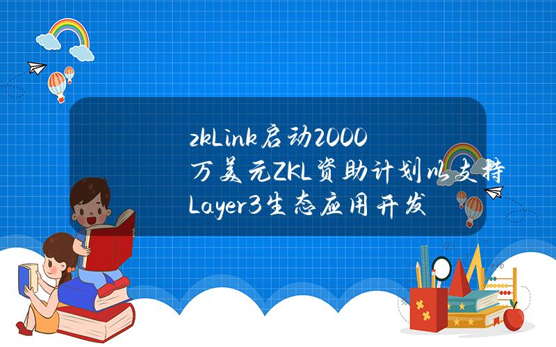 zkLink启动2000万美元ZKL资助计划以支持Layer3生态应用开发